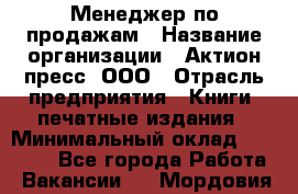 Менеджер по продажам › Название организации ­ Актион-пресс, ООО › Отрасль предприятия ­ Книги, печатные издания › Минимальный оклад ­ 27 500 - Все города Работа » Вакансии   . Мордовия респ.